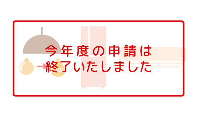 LED・断熱フィルム・リユース家電補助 申請終了